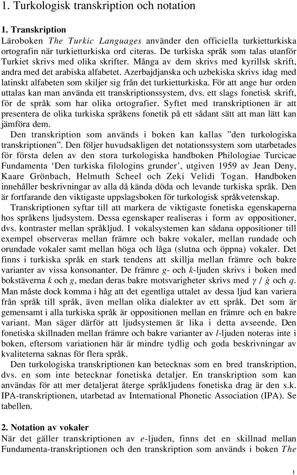 Azerbajdjanska och uzbekiska skrivs idag med latinskt alfabeten som skiljer sig från det turkietturkiska. För att ange hur orden uttalas kan man använda ett transkriptionssystem, dvs.