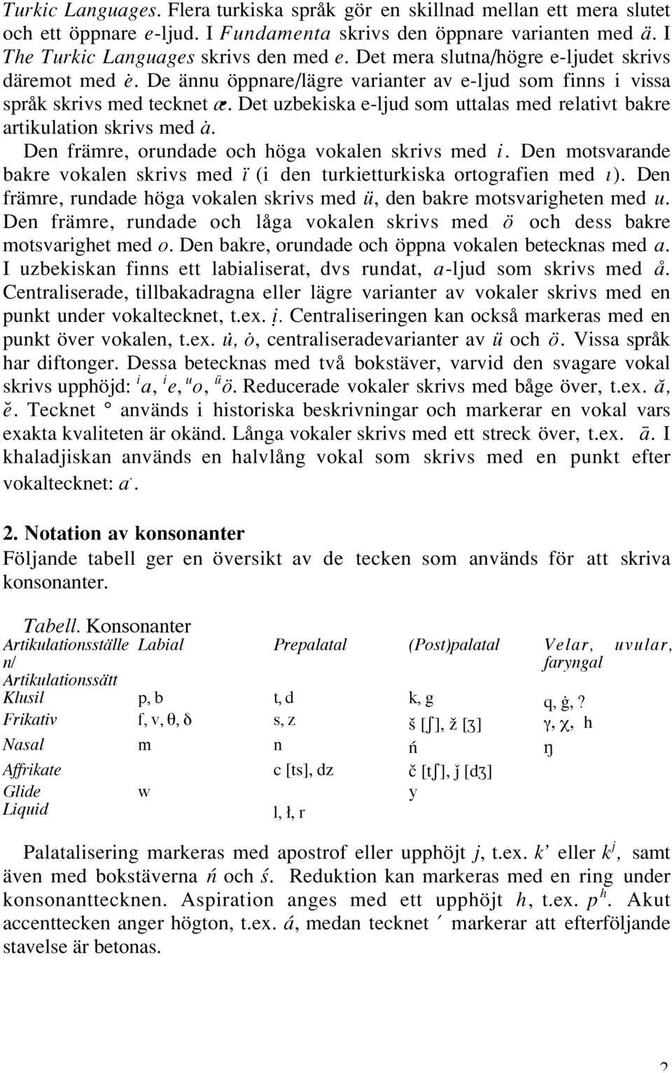 Det uzbekiska e-ljud som uttalas med relativt bakre artikulation skrivs med a. Den främre, orundade och höga vokalen skrivs med i.