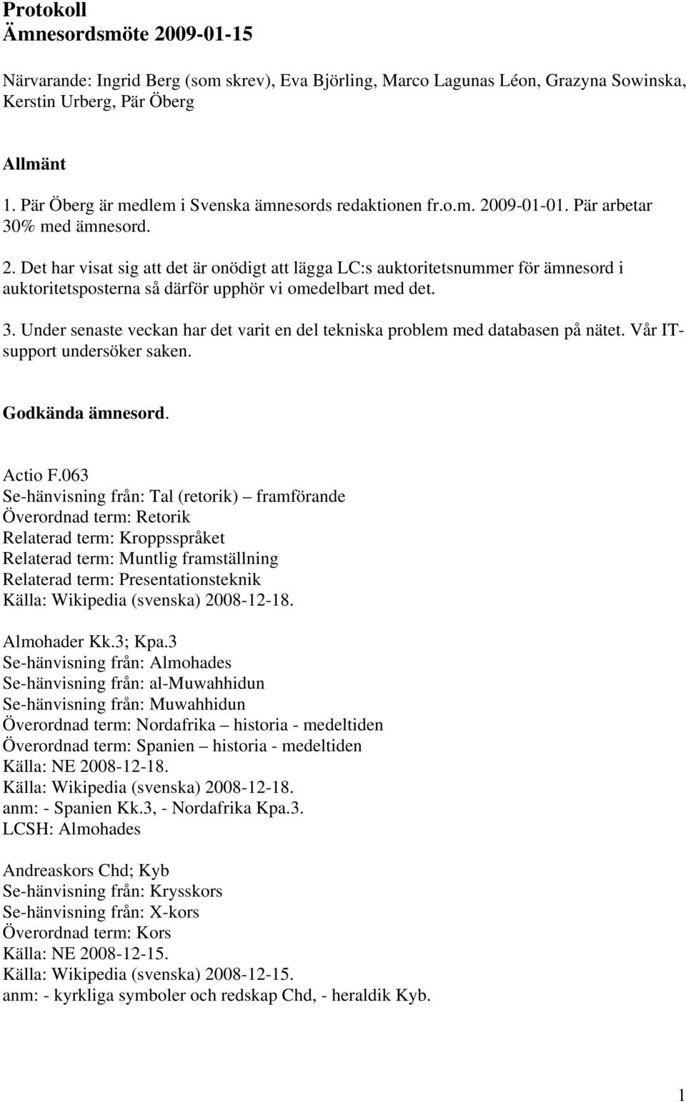 09-01-01. Pär arbetar 30% med ämnesord. 2. Det har visat sig att det är onödigt att lägga LC:s auktoritetsnummer för ämnesord i auktoritetsposterna så därför upphör vi omedelbart med det. 3. Under senaste veckan har det varit en del tekniska problem med databasen på nätet.