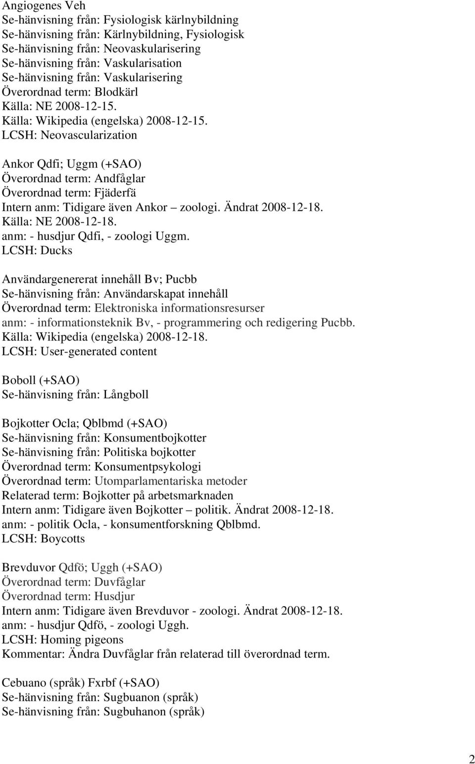 LCSH: Neovascularization Ankor Qdfi; Uggm (+SAO) Överordnad term: Andfåglar Överordnad term: Fjäderfä Intern anm: Tidigare även Ankor zoologi. Ändrat 2008-12-18. anm: - husdjur Qdfi, - zoologi Uggm.