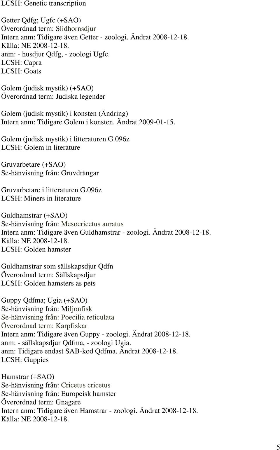 Golem (judisk mystik) i litteraturen G.096z LCSH: Golem in literature Gruvarbetare (+SAO) Se-hänvisning från: Gruvdrängar Gruvarbetare i litteraturen G.