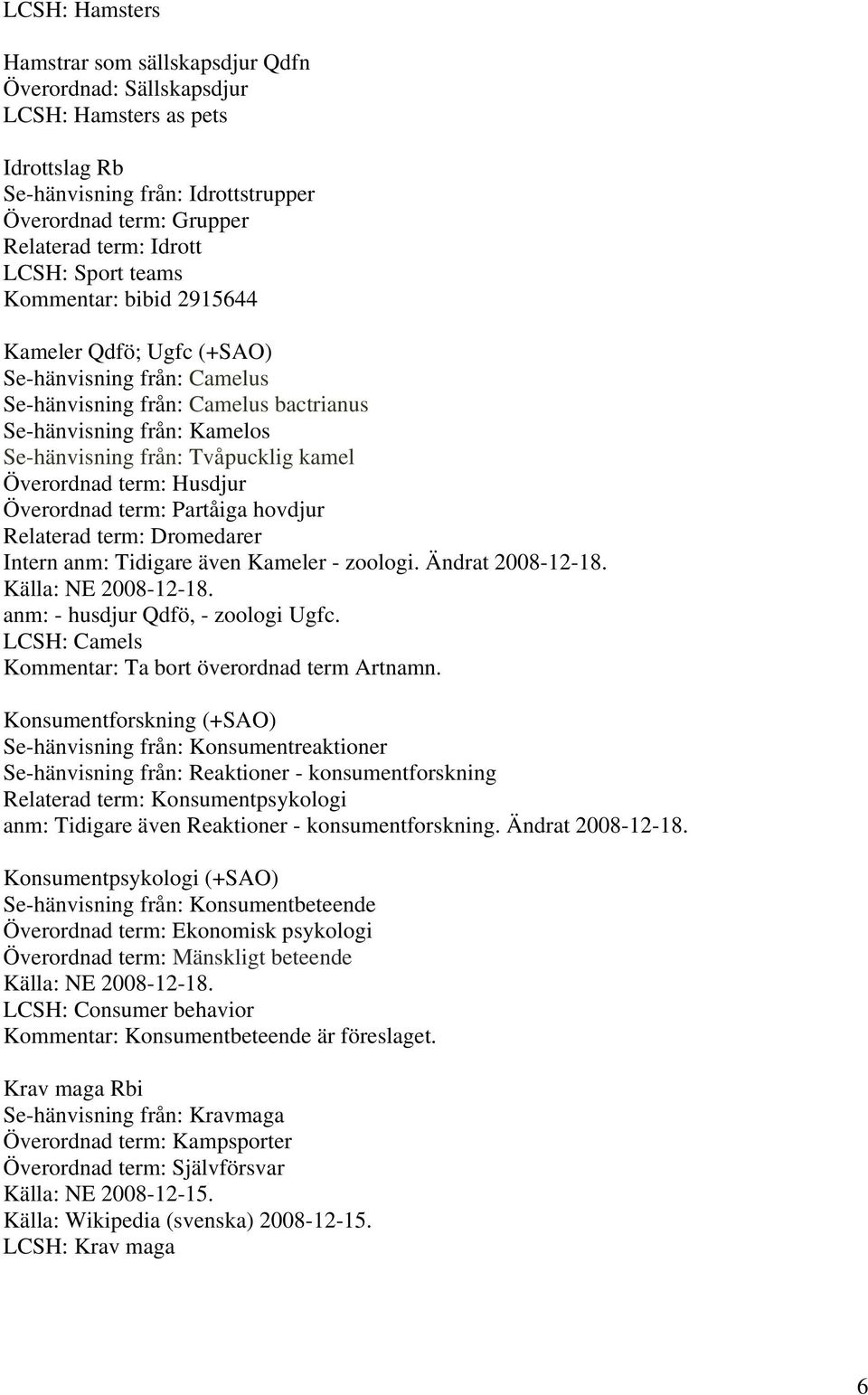 Överordnad term: Partåiga hovdjur Relaterad term: Dromedarer Intern anm: Tidigare även Kameler - zoologi. Ändrat 2008-12-18. anm: - husdjur Qdfö, - zoologi Ugfc.