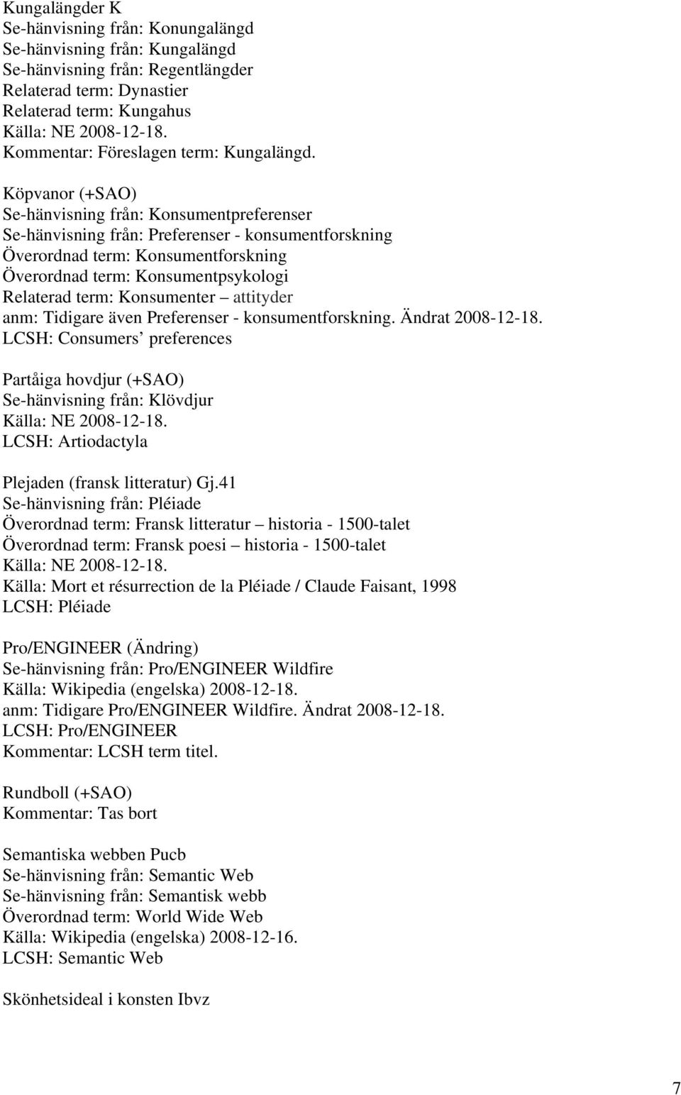 Köpvanor (+SAO) Se-hänvisning från: Konsumentpreferenser Se-hänvisning från: Preferenser - konsumentforskning Överordnad term: Konsumentforskning Överordnad term: Konsumentpsykologi Relaterad term: