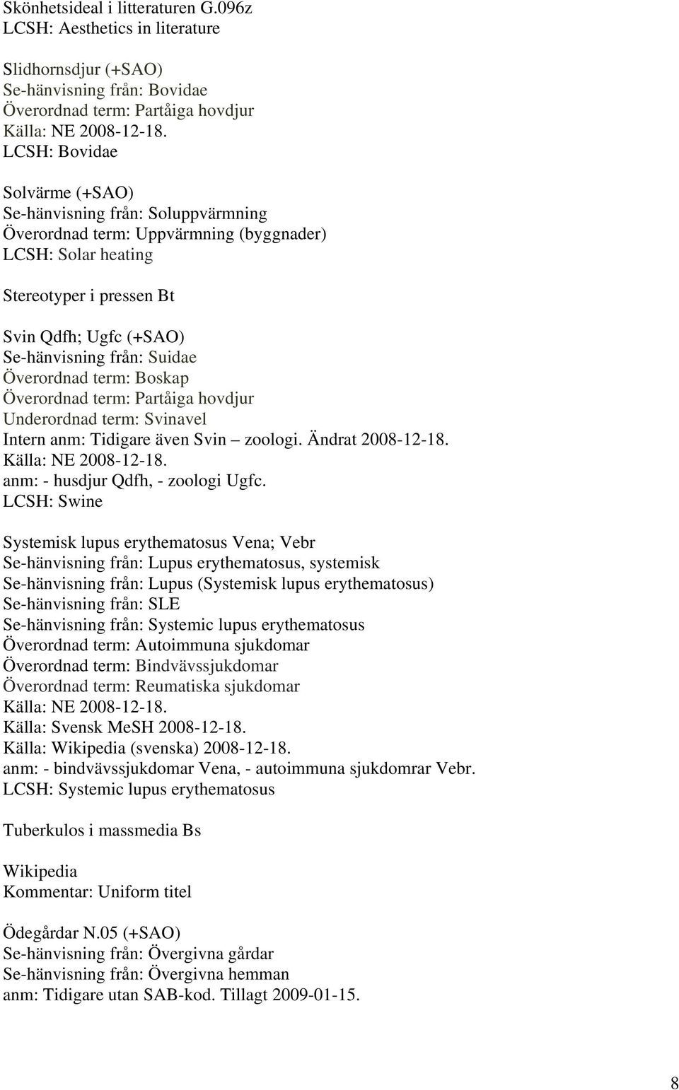 term: Uppvärmning (byggnader) LCSH: Solar heating Stereotyper i pressen Bt Svin Qdfh; Ugfc (+SAO) Se-hänvisning från: Suidae Överordnad term: Boskap Överordnad term: Partåiga hovdjur Underordnad