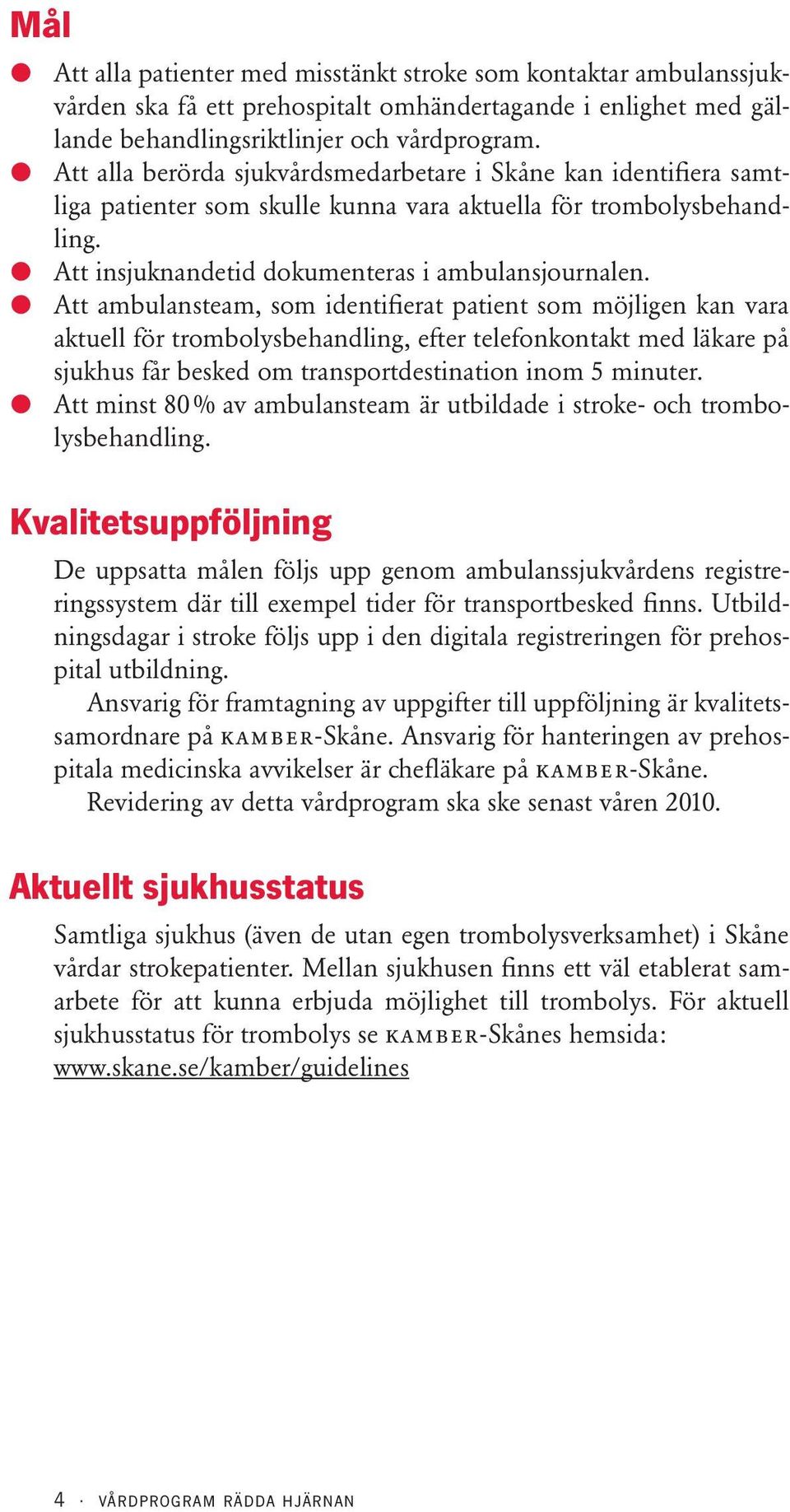 l Att ambulansteam, som identifierat patient som möjligen kan vara aktuell för trombolysbehandling, efter telefonkontakt med läkare på sjukhus får besked om transportdestination inom 5 minuter.