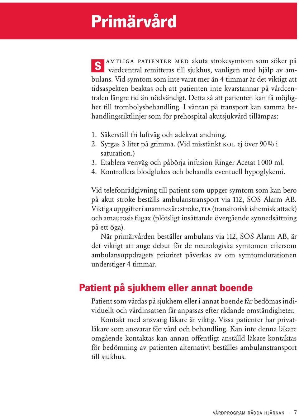 Detta så att patienten kan få möjlighet till trombolysbehandling. I väntan på transport kan samma behandlingsriktlinjer som för prehospital akutsjukvård tillämpas: 1.