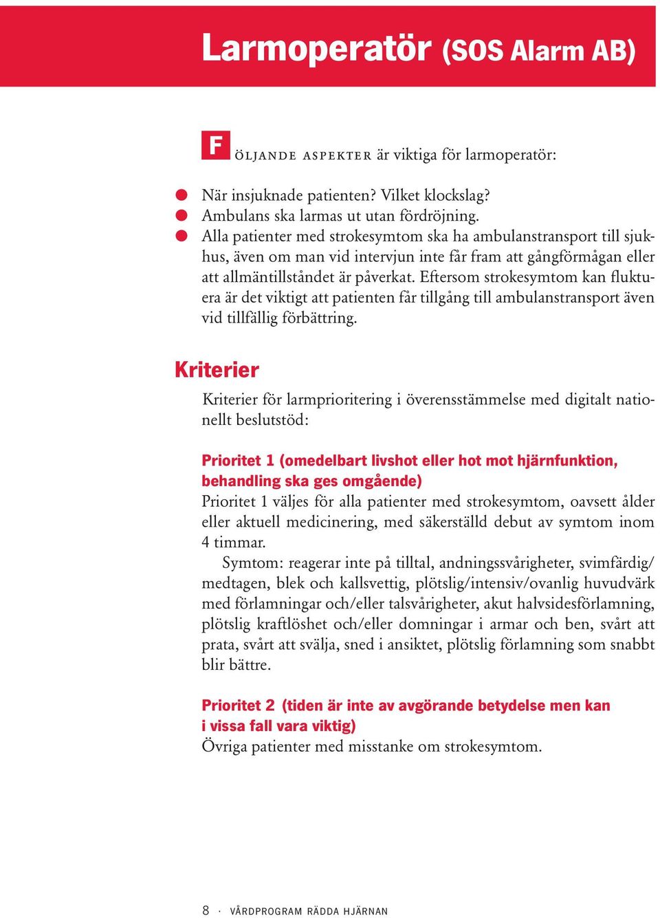 Eftersom strokesymtom kan fluktuera är det viktigt att patienten får tillgång till ambulanstransport även vid tillfällig förbättring.