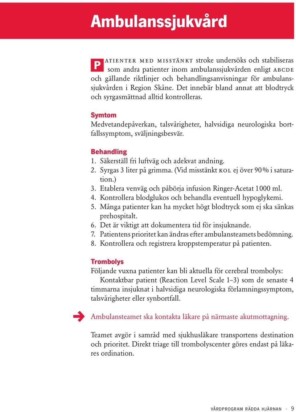 Symtom Medvetandepåverkan, talsvårigheter, halvsidiga neurologiska bortfallssymptom, sväljningsbesvär. Behandling 1. Säkerställ fri luftväg och adekvat andning. 2. Syrgas 3 liter på grimma.