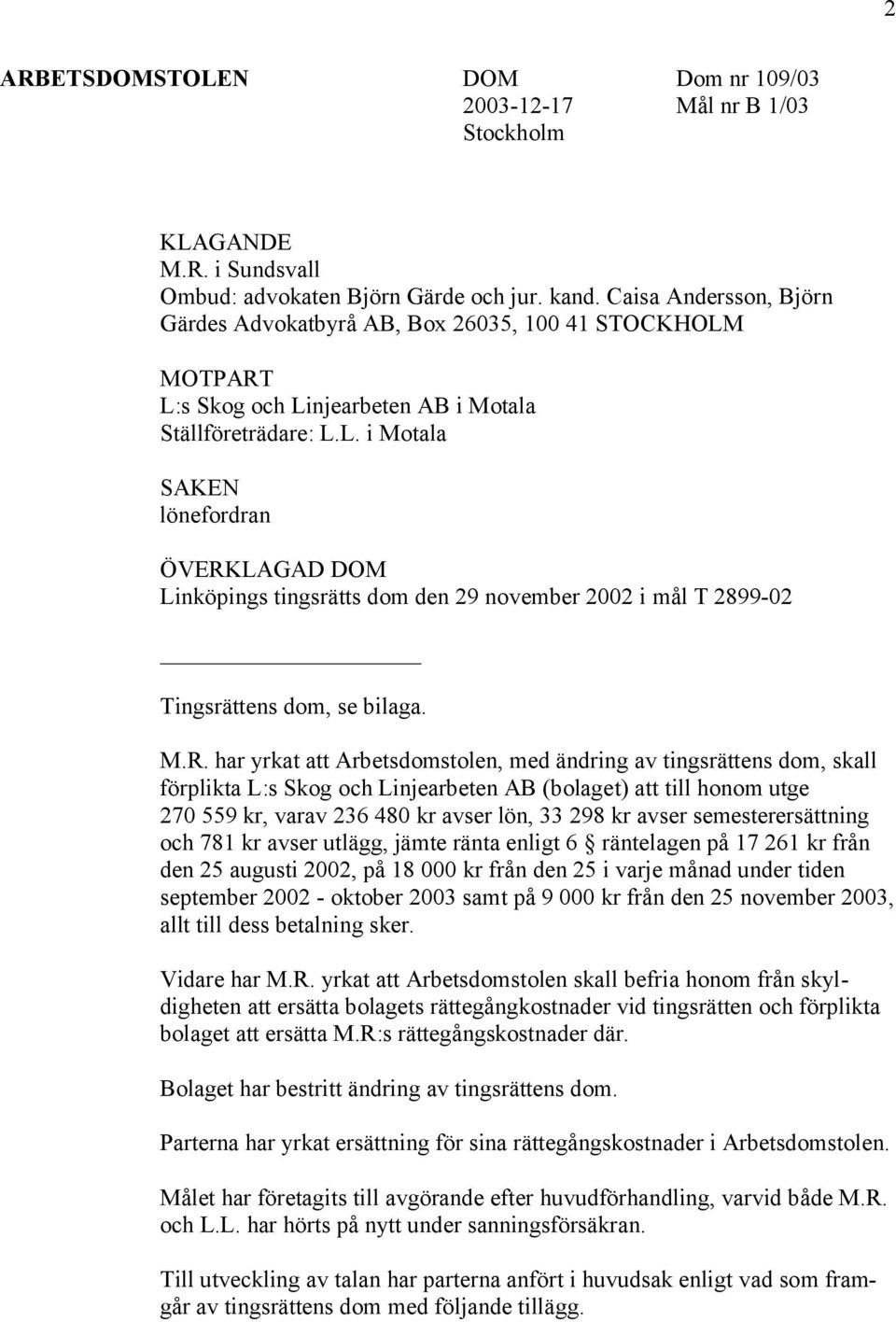 MOTPART L:s Skog och Linjearbeten AB i Motala Ställföreträdare: L.L. i Motala SAKEN lönefordran ÖVERKLAGAD DOM Linköpings tingsrätts dom den 29 november 2002 i mål T 2899-02 Tingsrättens dom, se bilaga.