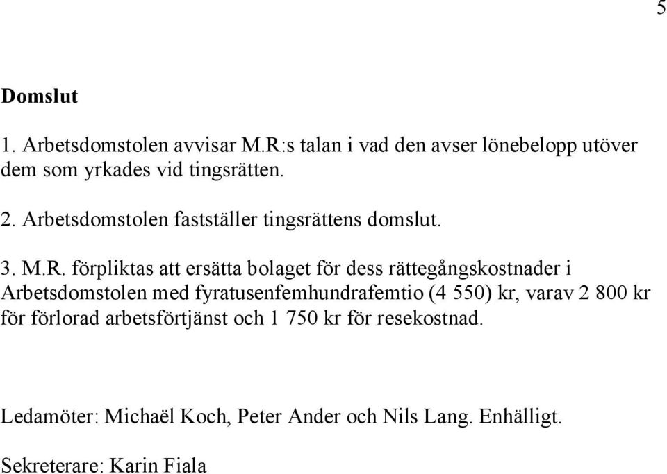 förpliktas att ersätta bolaget för dess rättegångskostnader i Arbetsdomstolen med fyratusenfemhundrafemtio (4 550)