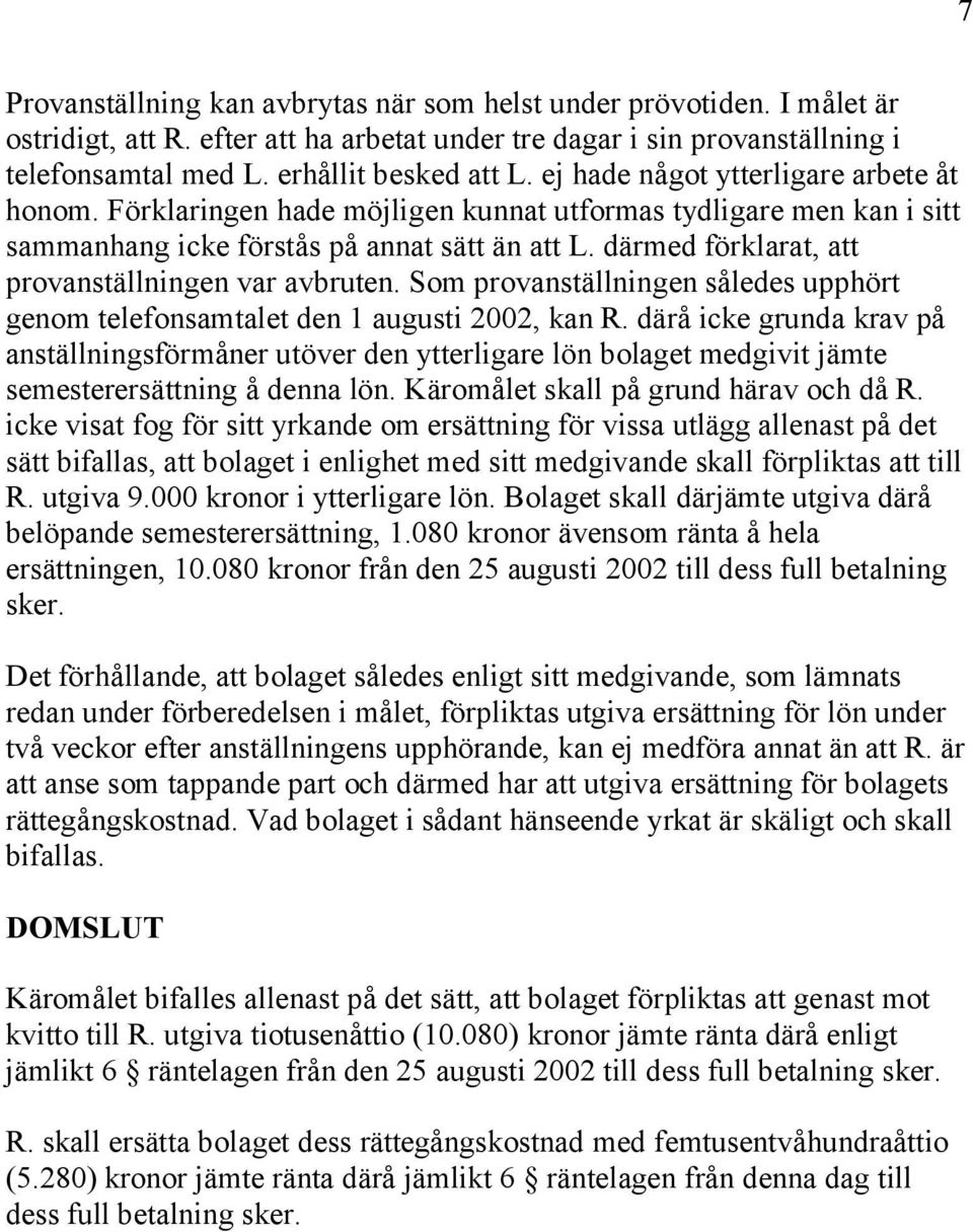 därmed förklarat, att provanställningen var avbruten. Som provanställningen således upphört genom telefonsamtalet den 1 augusti 2002, kan R.