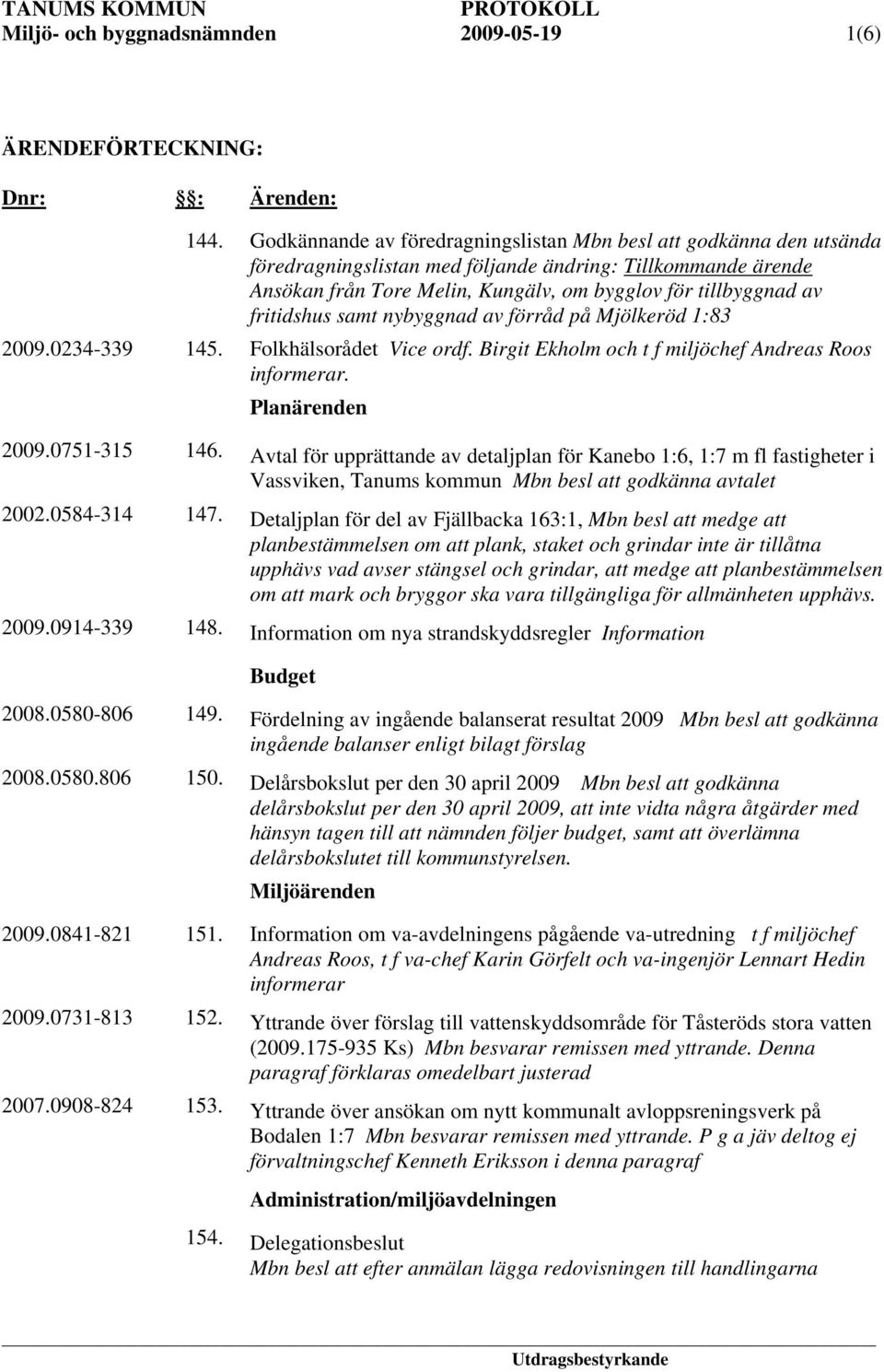 fritidshus samt nybyggnad av förråd på Mjölkeröd 1:83 2009.0234-339 145. Folkhälsorådet Vice ordf. Birgit Ekholm och t f miljöchef Andreas Roos informerar. Planärenden 2009.0751-315 146.