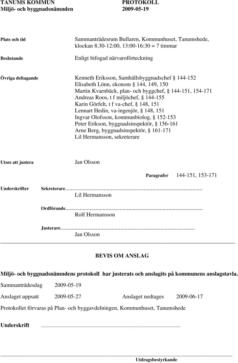 byggchef, 144-151, 154-171 Andreas Roos, t f miljöchef, 144-155 Karin Görfelt, t f va-chef, 148, 151 Lennart Hedin, va-ingenjör, 148, 151 Ingvar Olofsson, kommunbiolog, 152-153 Peter Erikson,