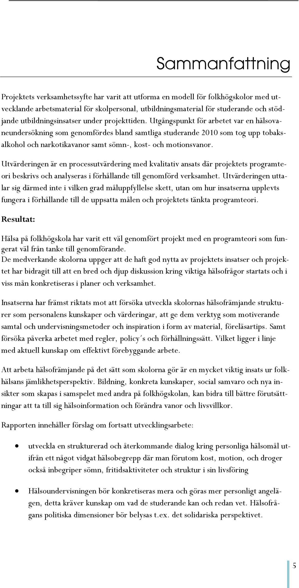 Utgångspunkt för arbetet var en hälsovaneundersökning som genomfördes bland samtliga studerande 2010 som tog upp tobaksalkohol och narkotikavanor samt sömn-, kost- och motionsvanor.