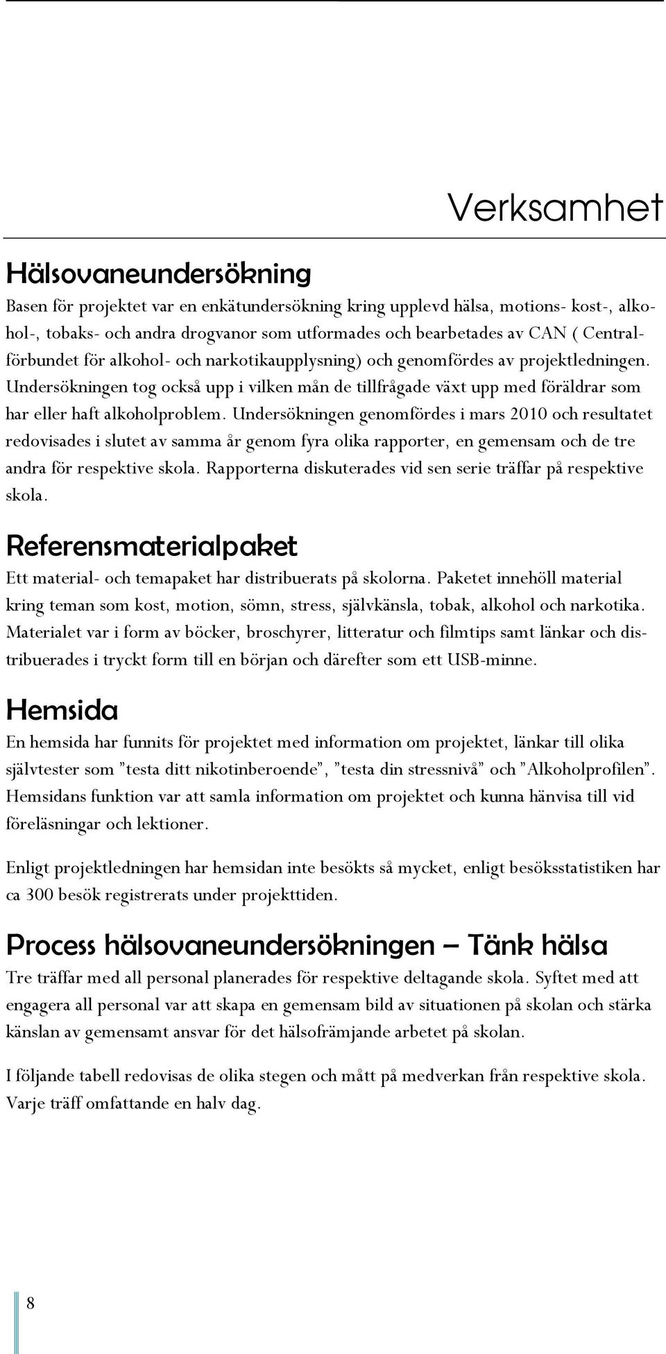 Undersökningen tog också upp i vilken mån de tillfrågade växt upp med föräldrar som har eller haft alkoholproblem.