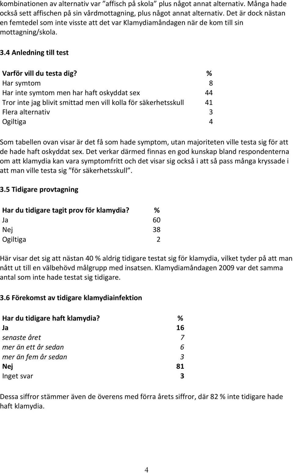 % Har symtom 8 Har inte symtom men har haft oskyddat sex 44 Tror inte jag blivit smittad men vill kolla för säkerhetsskull 41 Flera alternativ 3 Ogiltiga 4 Som tabellen ovan visar är det få som hade