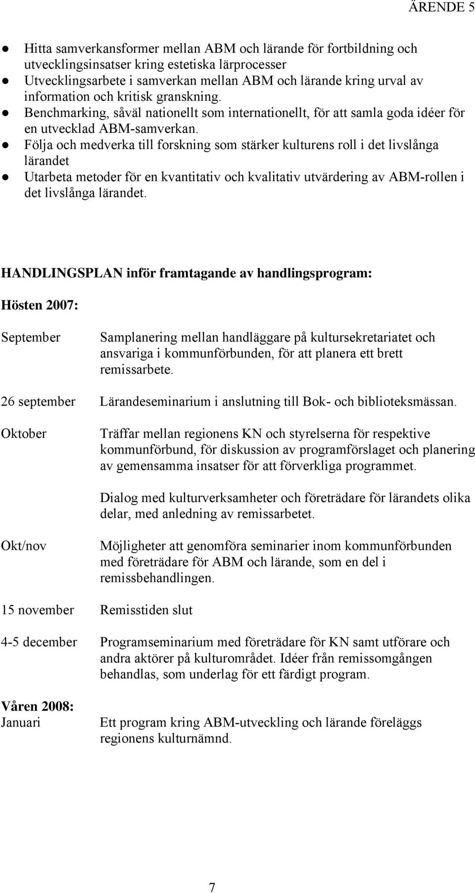 Följa och medverka till forskning som stärker kulturens roll i det livslånga lärandet Utarbeta metoder för en kvantitativ och kvalitativ utvärdering av ABM-rollen i det livslånga lärandet.