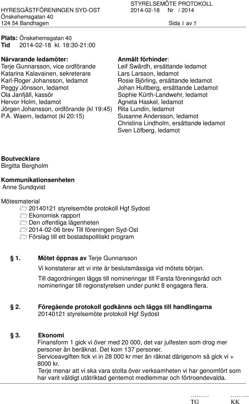 ledamot Rosie Björling, ersättande ledamot Peggy Jönsson, ledamot Johan Hultberg, ersättande Ledamot Ola Janfjäll, kassör Sophie Kürth-Landwehr, ledamot Hervor Holm, ledamot Agneta Haskel, ledamot