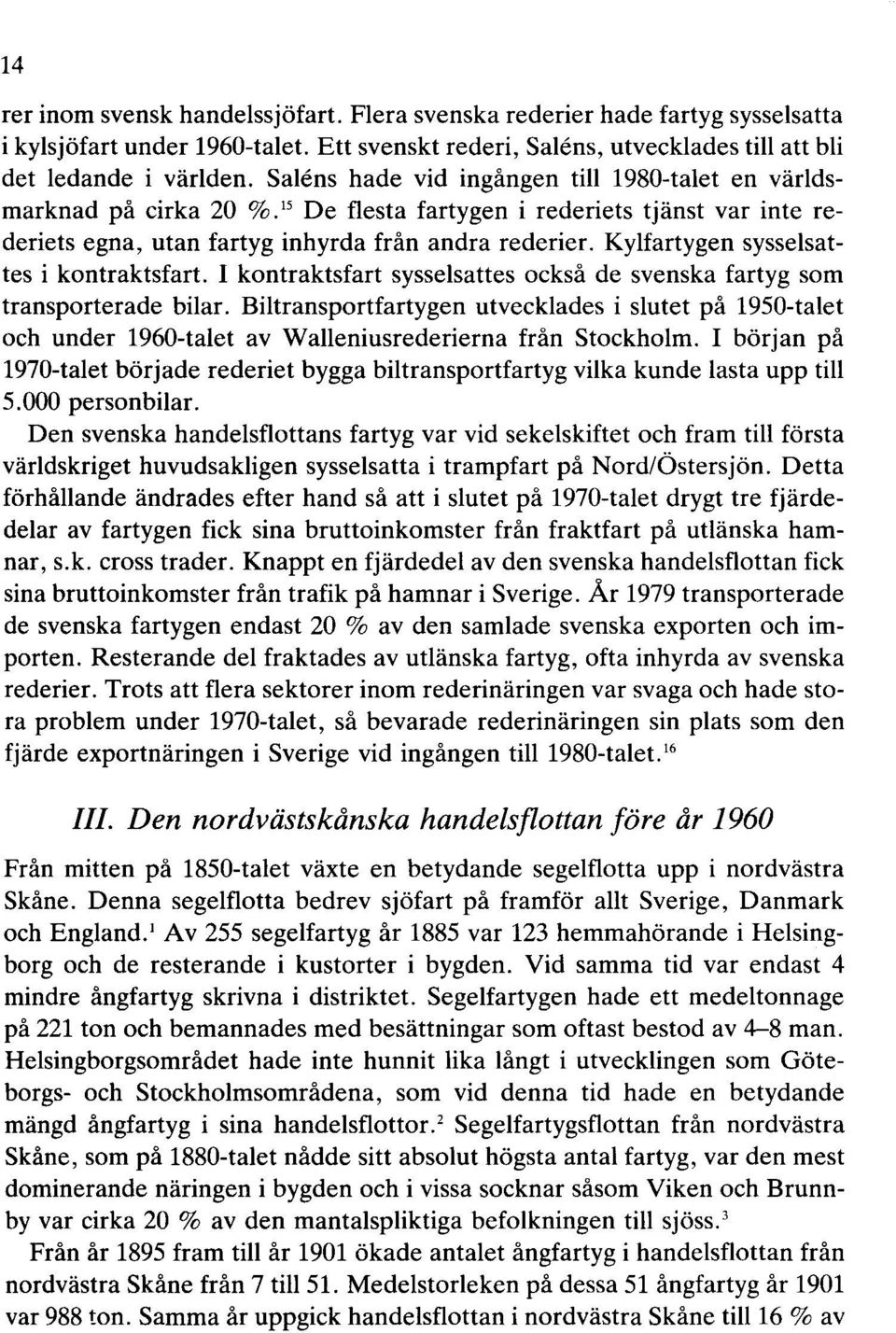 Kylfartygen sysselsattes i kontraktsfart. I kontraktsfart sysselsattes också de svenska fartyg som transporterade bilar.
