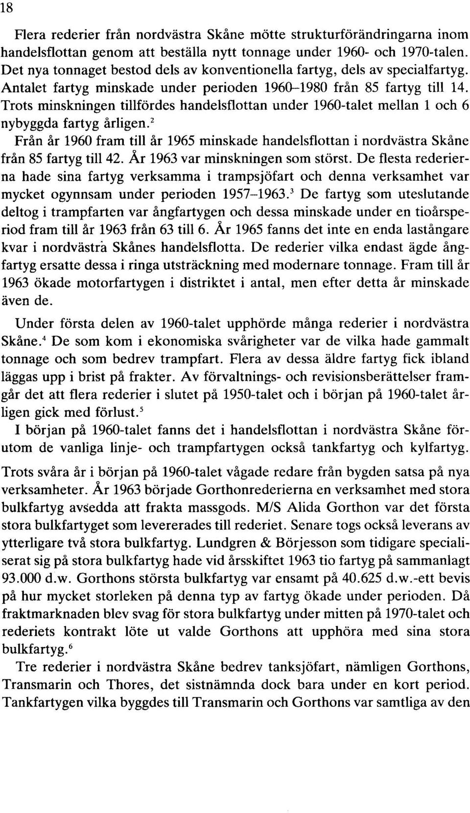 Trots minskningen tillfördes handelsflottan under 1960-talet mellan 1 och 6 nybyggda fartyg årligen. 2 Från år 1960 fram till år 1965 minskade handelsflottan i nordvästra Skåne från 85 fartyg till 42.