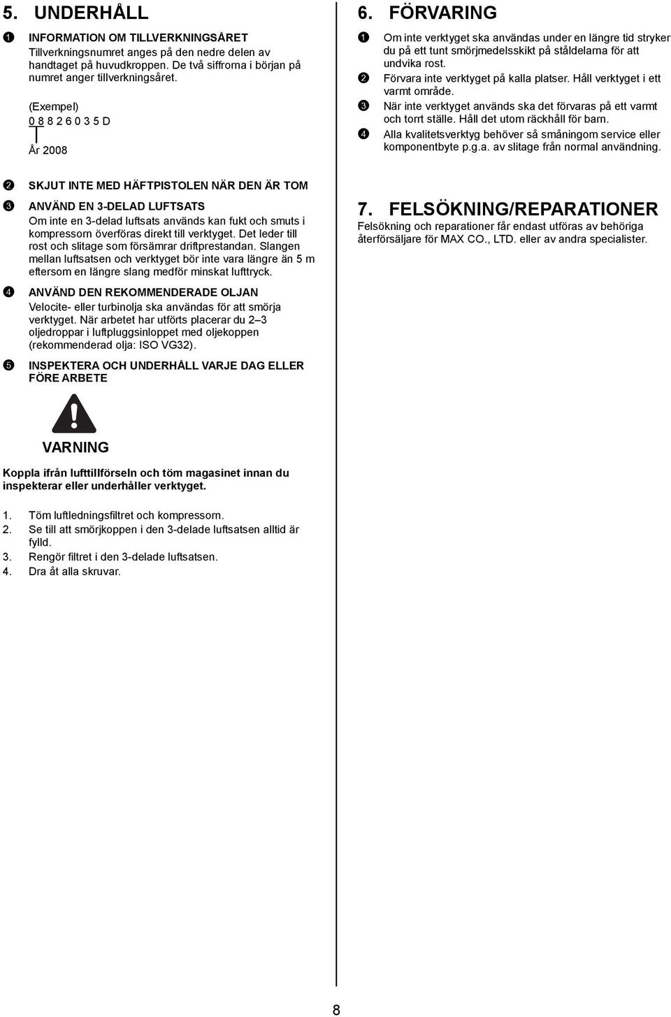 2 Förvara inte verktyget på kalla platser. Håll verktyget i ett varmt område. 3 När inte verktyget används ska det förvaras på ett varmt och torrt ställe. Håll det utom räckhåll för barn.
