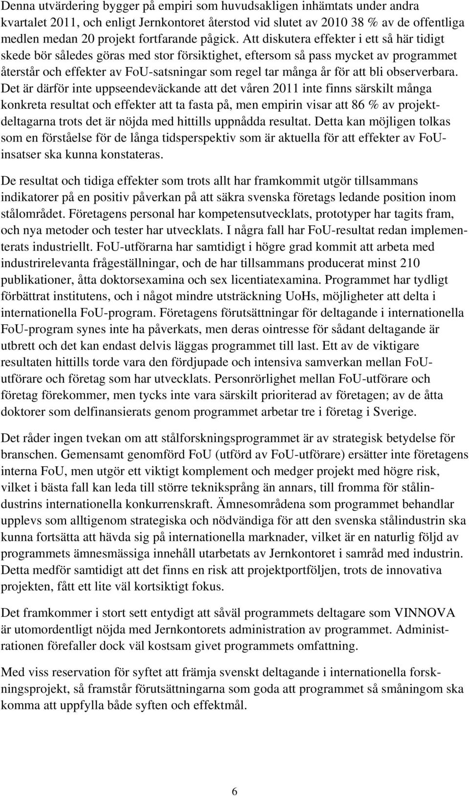 Att diskutera effekter i ett så här tidigt skede bör således göras med stor försiktighet, eftersom så pass mycket av programmet återstår och effekter av FoU-satsningar som regel tar många år för att