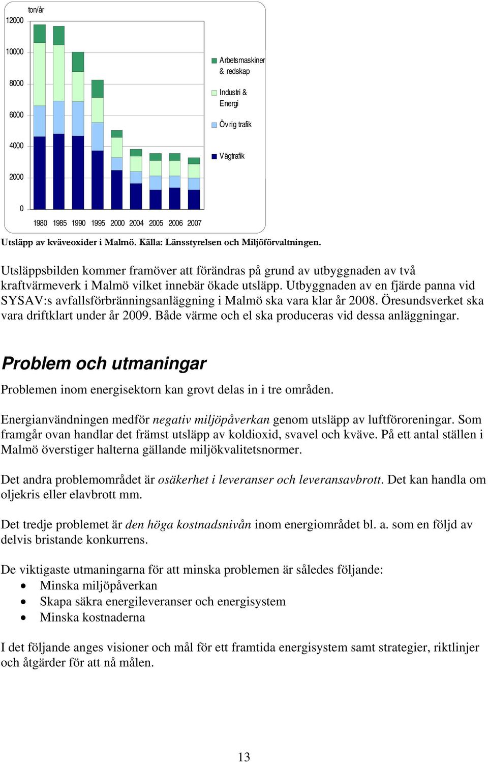 Utbyggnaden av en fjärde panna vid SYSAV:s avfallsförbränningsanläggning i Malmö ska vara klar år 2008. Öresundsverket ska vara driftklart under år 2009.