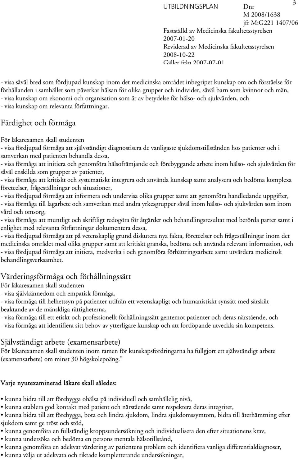 Färdighet och förmåga För läkarexamen skall studenten - visa fördjupad förmåga att självständigt diagnostisera de vanligaste sjukdomstillstånden hos patienter och i samverkan med patienten behandla