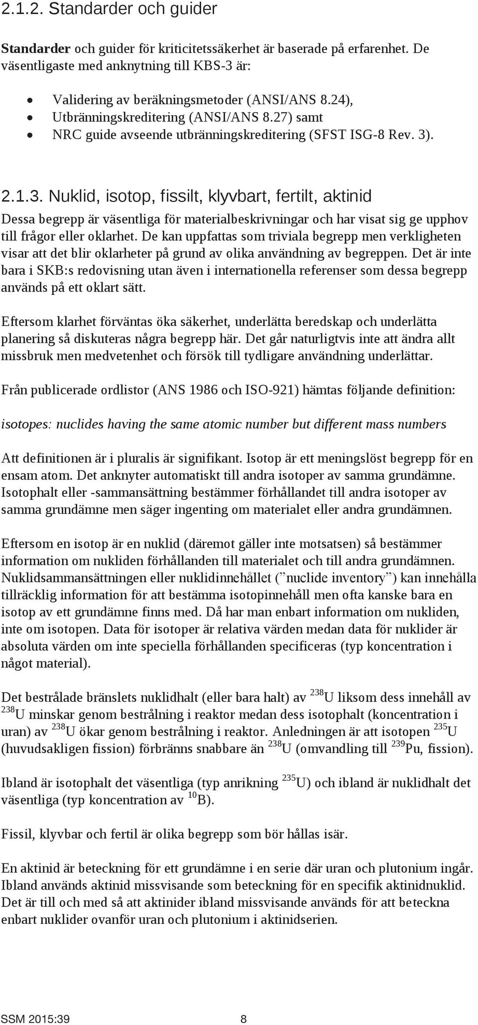 . 2.1.3. Nuklid, isotop, fissilt, klyvbart, fertilt, aktinid Dessa begrepp är väsentliga för materialbeskrivningar och har visat sig ge upphov till frågor eller oklarhet.