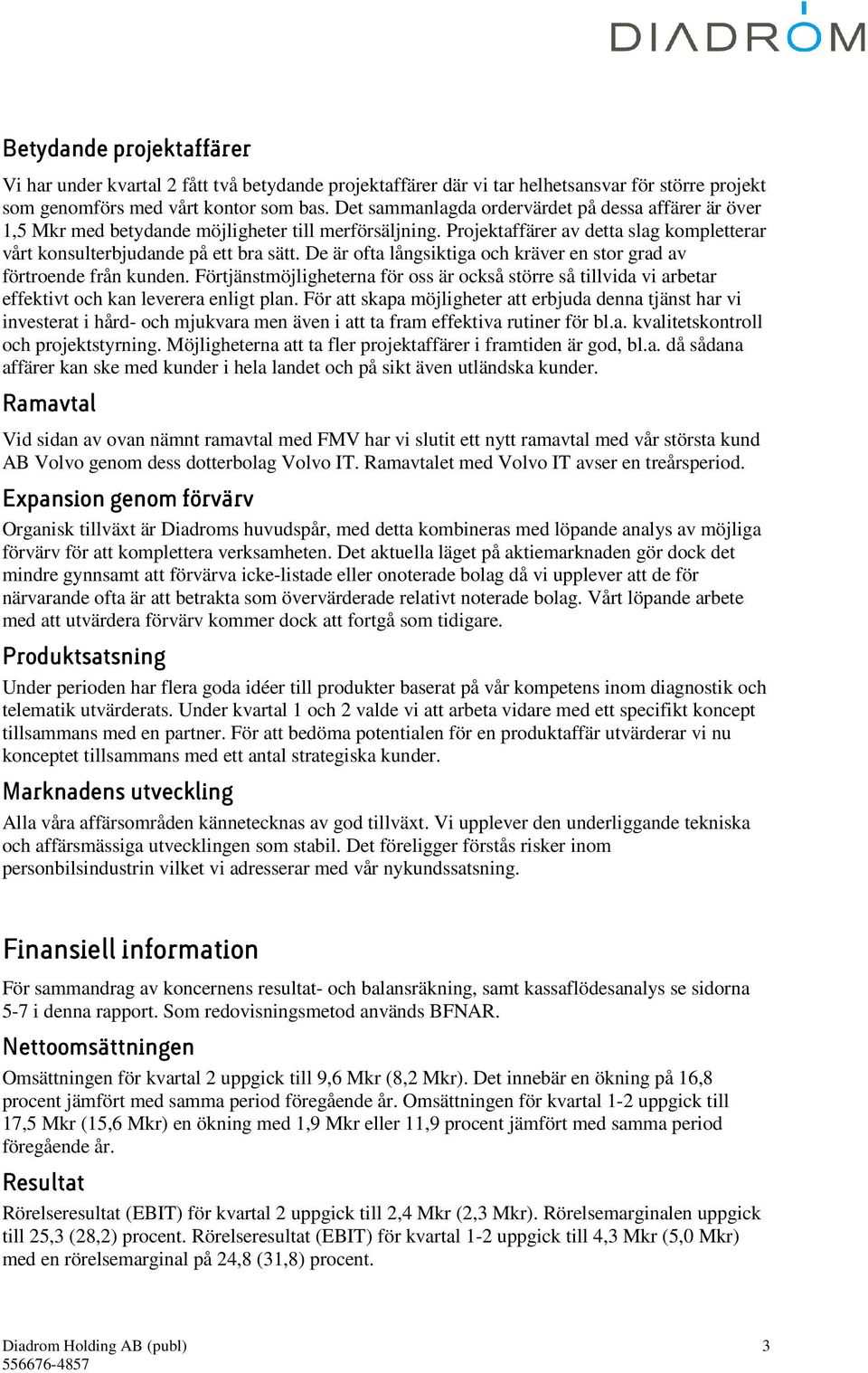 De är ofta långsiktiga och kräver en stor grad av förtroende från kunden. Förtjänstmöjligheterna för oss är också större så tillvida vi arbetar effektivt och kan leverera enligt plan.