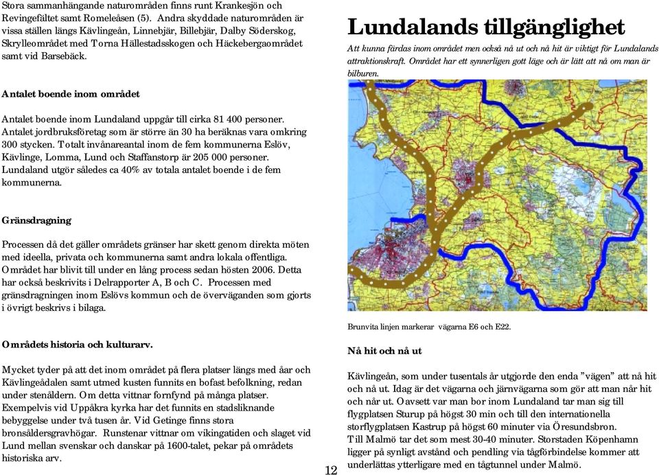 Antalet boende inom området Lundalands tillgänglighet Att kunna färdas inom området men också nå ut och nå hit är viktigt för Lundalands attraktionskraft.