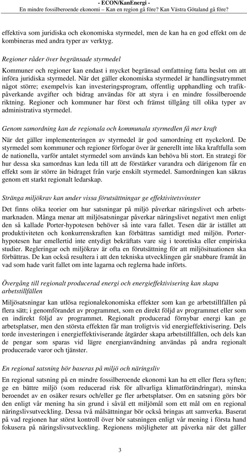 När det gäller ekonomiska styrmedel är handlingsutrymmet något större; exempelvis kan investeringsprogram, offentlig upphandling och trafikpåverkande avgifter och bidrag användas för att styra i en