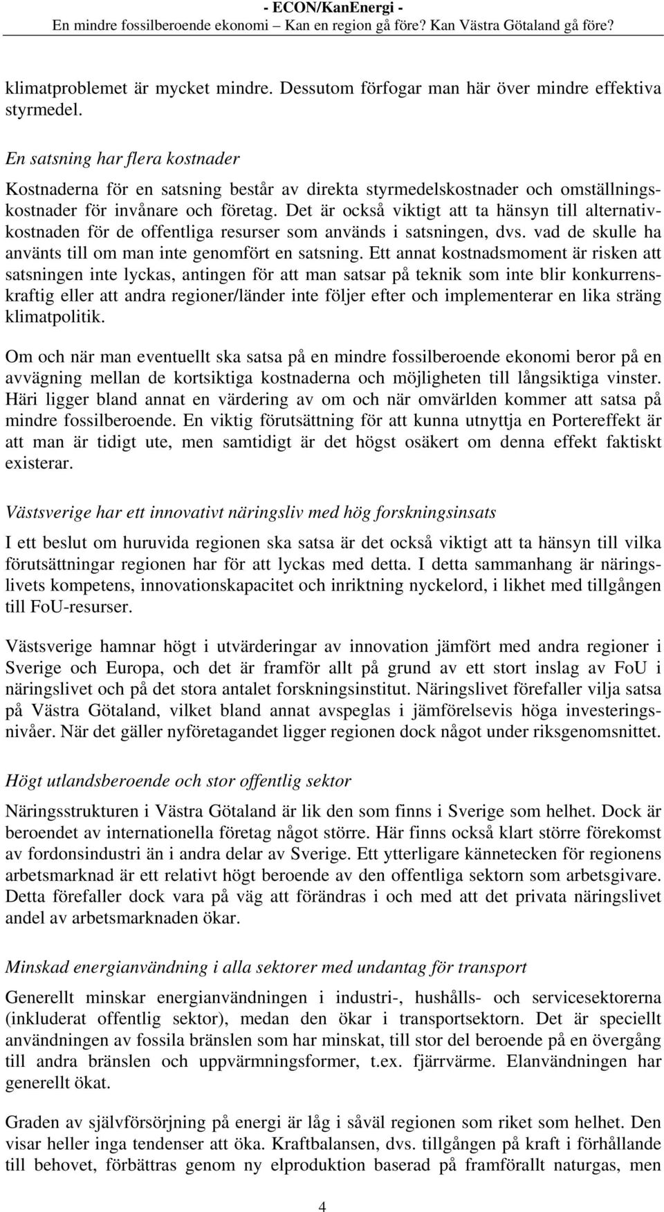 Det är också viktigt att ta hänsyn till alternativkostnaden för de offentliga resurser som används i satsningen, dvs. vad de skulle ha använts till om man inte genomfört en satsning.