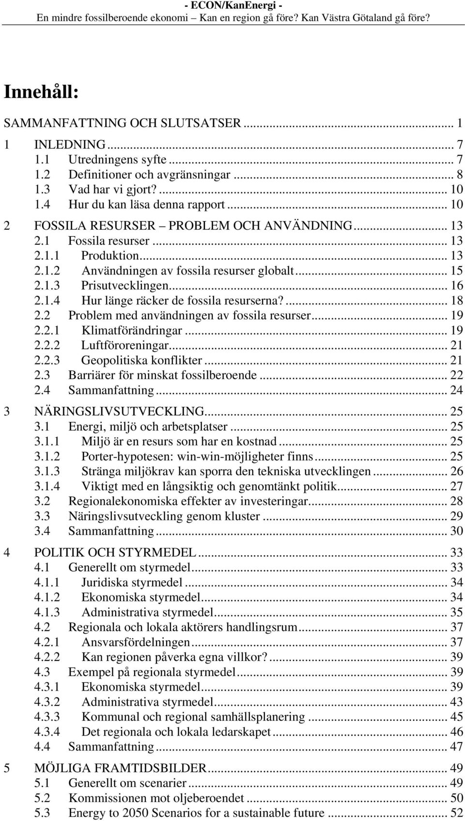 ... 18 2.2 Problem med användningen av fossila resurser... 19 2.2.1 Klimatförändringar... 19 2.2.2 Luftföroreningar... 21 2.2.3 Geopolitiska konflikter... 21 2.3 Barriärer för minskat fossilberoende.
