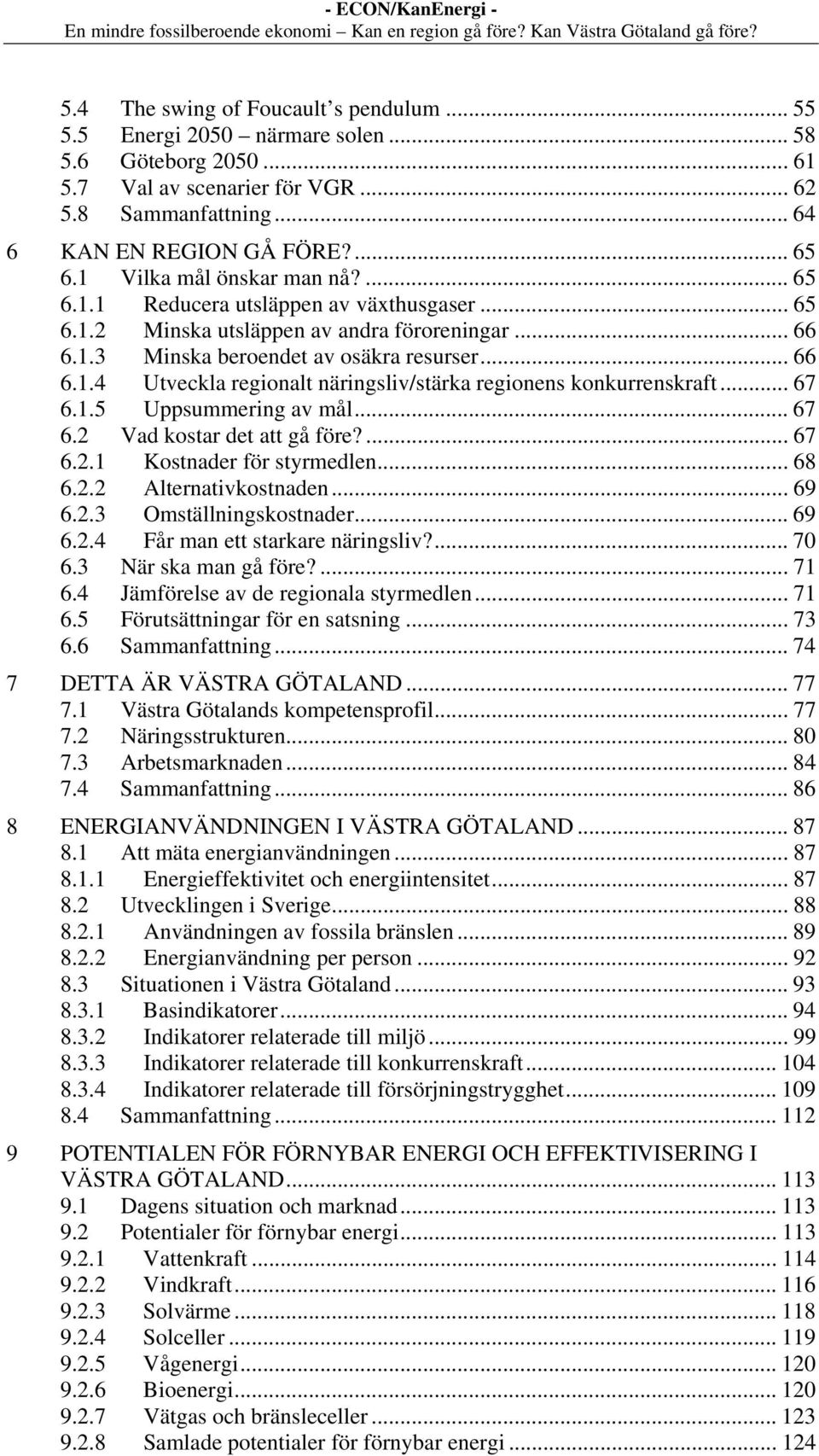 .. 67 6.1.5 Uppsummering av mål... 67 6.2 Vad kostar det att gå före?... 67 6.2.1 Kostnader för styrmedlen... 68 6.2.2 Alternativkostnaden... 69 6.2.3 Omställningskostnader... 69 6.2.4 Får man ett starkare näringsliv?