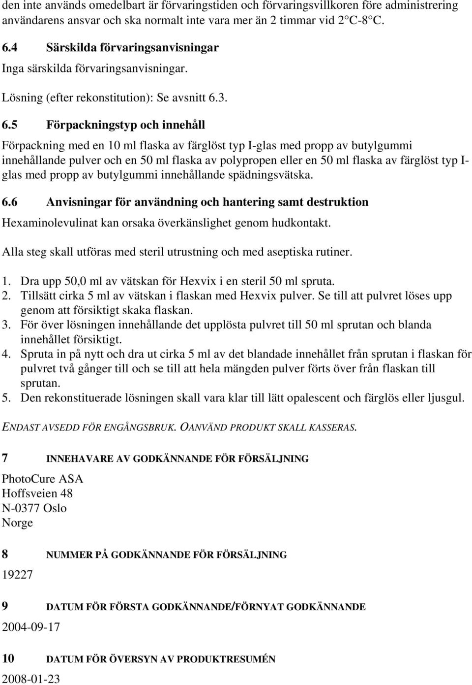 3. 6.5 Förpackningstyp och innehåll Förpackning med en 10 ml flaska av färglöst typ I-glas med propp av butylgummi innehållande pulver och en 50 ml flaska av polypropen eller en 50 ml flaska av