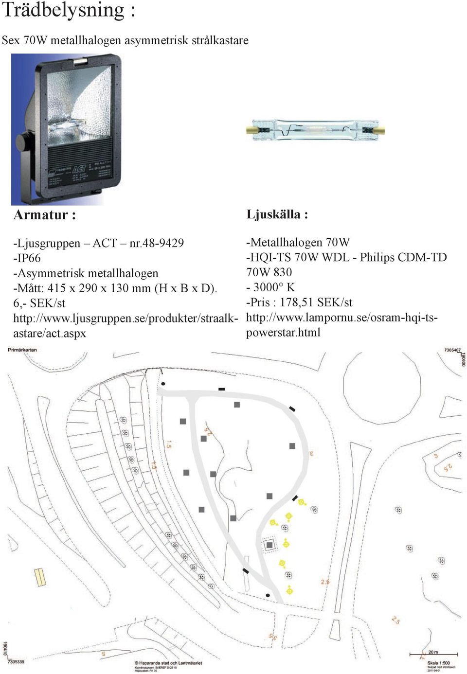 6,- SEK/st http://www.ljusgruppen.se/produkter/straalkastare/act.