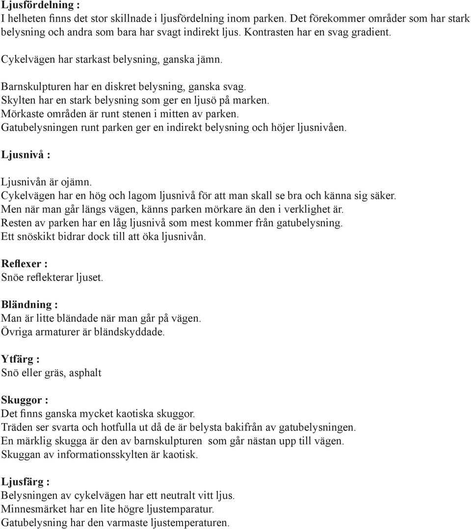 Mörkaste områden är runt stenen i mitten av parken. Gatubelysningen runt parken ger en indirekt belysning och höjer ljusnivåen. Ljusnivå : Ljusnivån är ojämn.