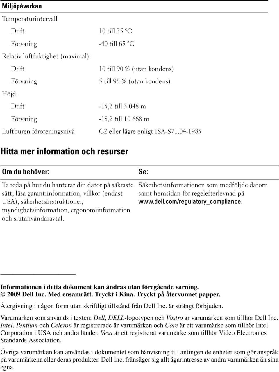 04-1985 Hitta mer information och resurser Om du behöver: Se: Ta reda på hur du hanterar din dator på säkraste Säkerhetsinformationen som medföljde datorn sätt, läsa garantiinformation, villkor