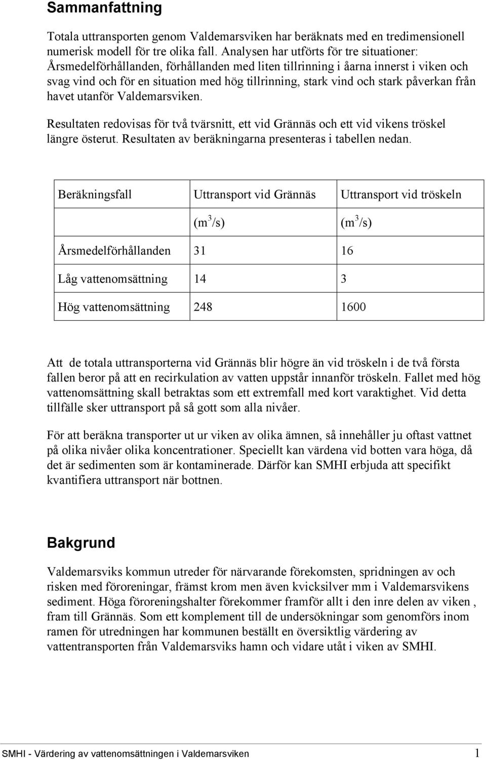 påverkan från havet utanför Valdemarsviken. Resultaten redovisas för två tvärsnitt, ett vid Grännäs och ett vid vikens tröskel längre österut. Resultaten av beräkningarna presenteras i tabellen nedan.