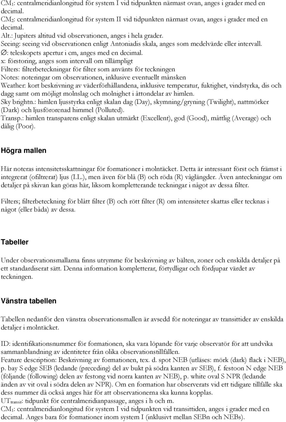 Seeing: seeing vid observationen enligt Antoniadis skala, anges som medelvärde eller intervall. : teleskopets apertur i cm, anges med en decimal.