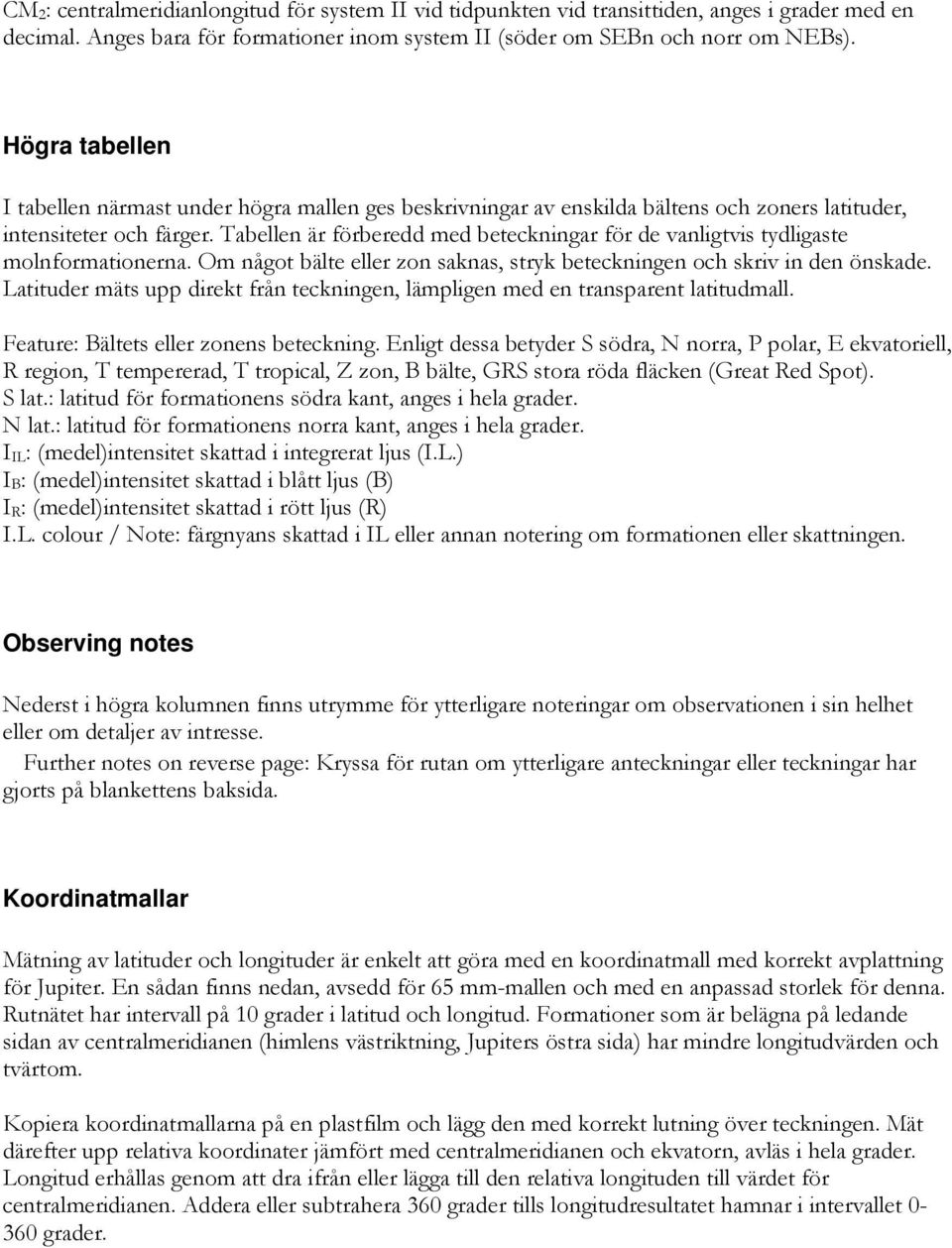 Tabellen är förberedd med beteckningar för de vanligtvis tydligaste molnformationerna. Om något bälte eller zon saknas, stryk beteckningen och skriv in den önskade.