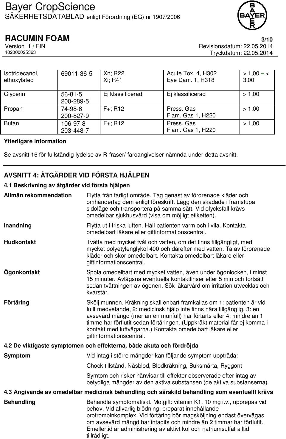 Gas 1, H220 Press. Gas Flam. Gas 1, H220 > 1,00 > 1,00 Se avsnitt 16 för fullständig lydelse av R-fraser/ faroangivelser nämnda under detta avsnitt. AVSNITT 4: ÅTGÄRDER VID FÖRSTA HJÄLPEN 4.