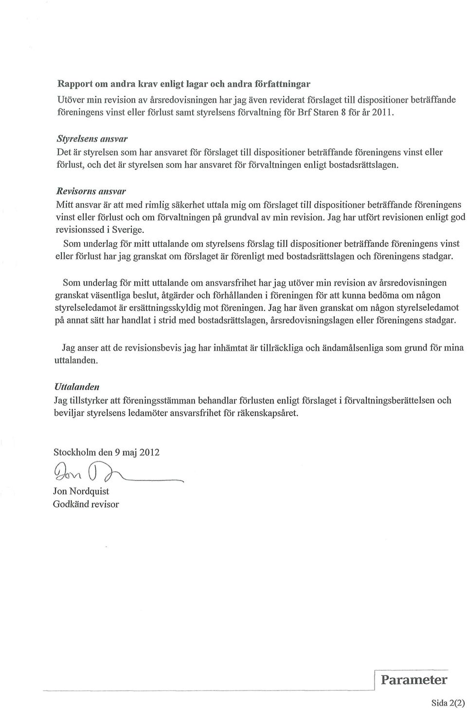 Det är styrelsen som har ansvaret för förslaget till dispositionerbeträffande föreningens vinst eller förlust, och det ärstyrelsen som har ansvaret förföi^valtningen enligt bostadsrättslagen.