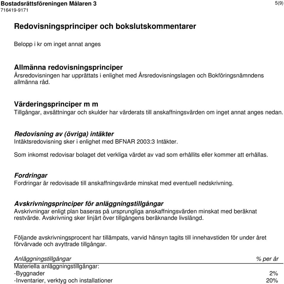 Redovisning av (övriga) intäkter Intäktsredovisning sker i enlighet med BFNAR 2003:3 Intäkter. Som inkomst redovisar bolaget det verkliga värdet av vad som erhållits eller kommer att erhållas.