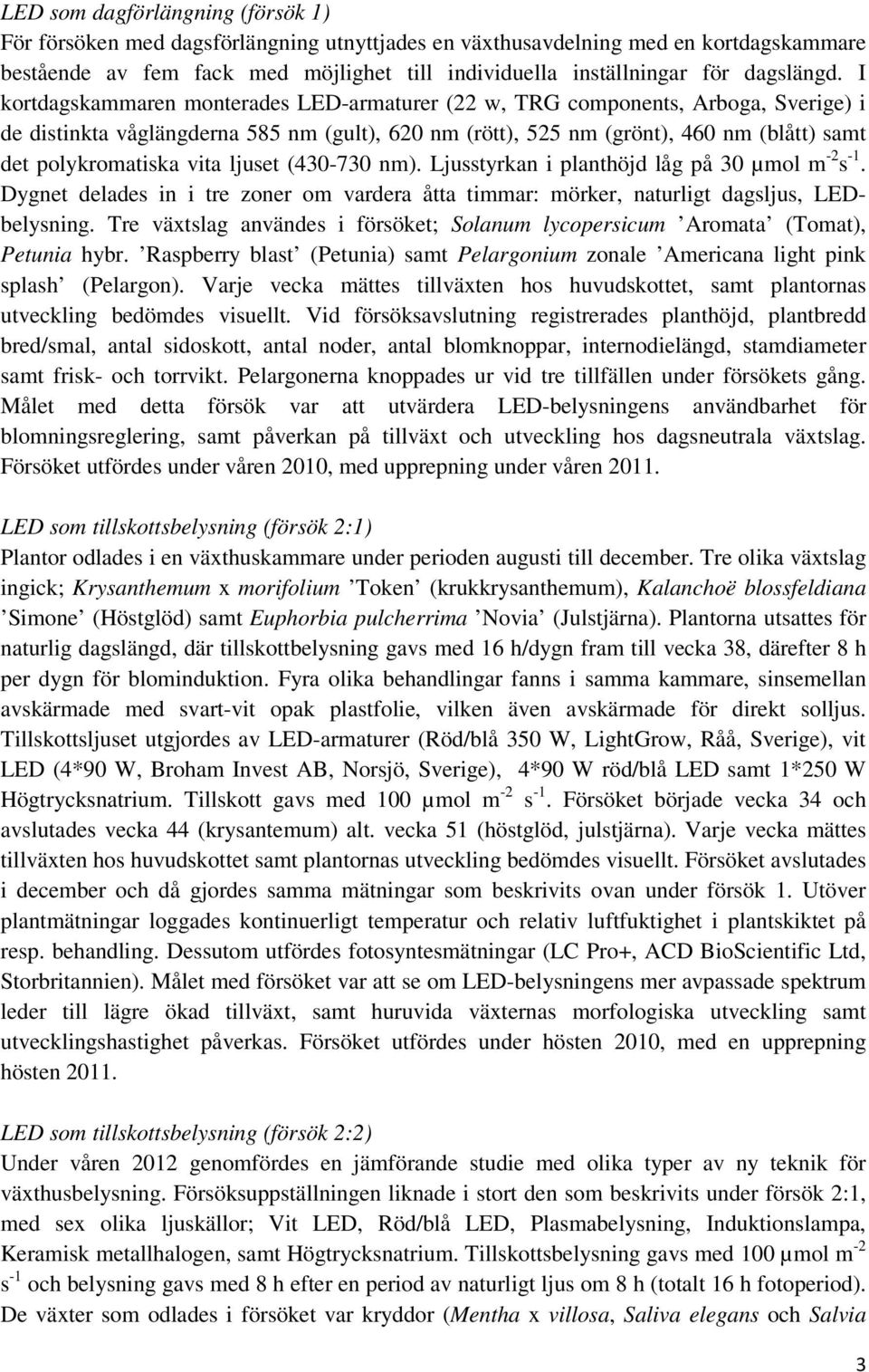 I kortdagskammaren monterades LED-armaturer (22 w, TRG components, Arboga, Sverige) i de distinkta våglängderna 585 nm (gult), 620 nm (rött), 525 nm (grönt), 460 nm (blått) samt det polykromatiska