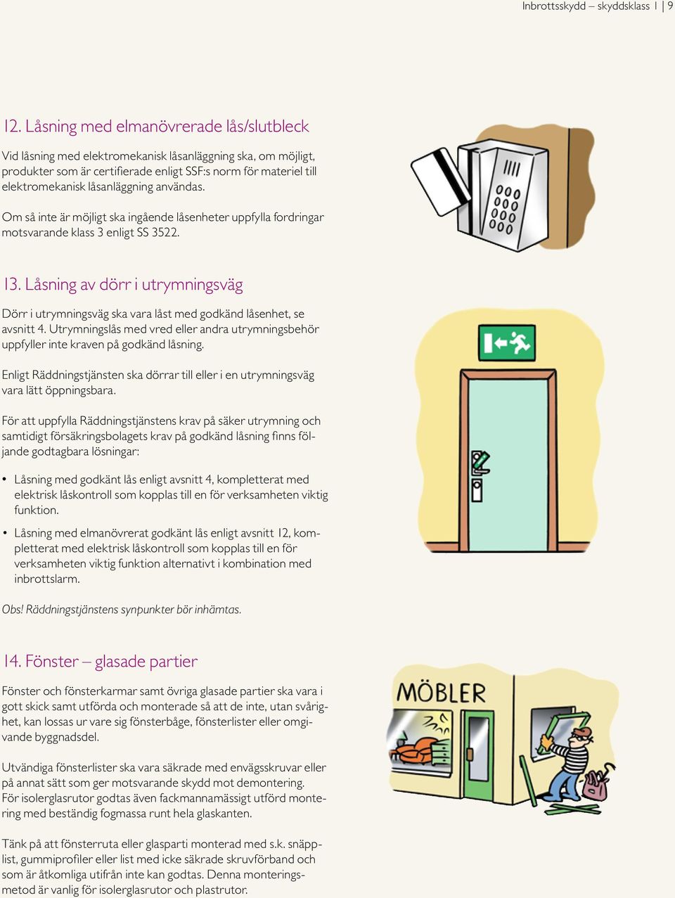 användas. Om så inte är möjligt ska ingående låsenheter uppfylla fordringar motsvarande klass 3 enligt SS 3522. 13.