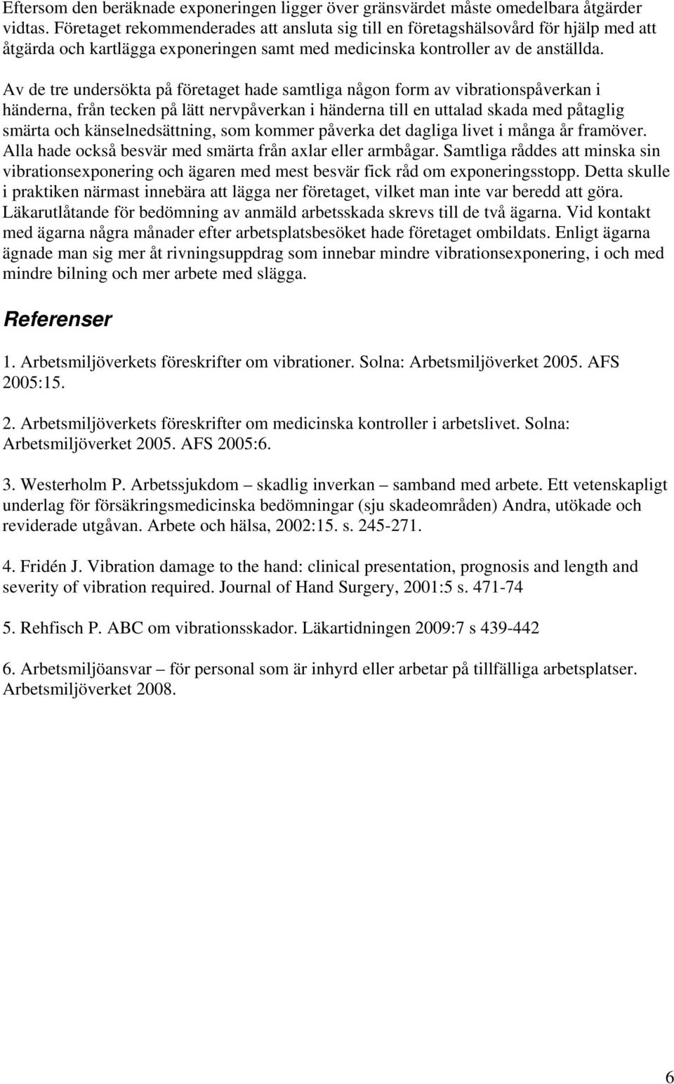 Av de tre undersökta på företaget hade samtliga någon form av vibrationspåverkan i händerna, från tecken på lätt nervpåverkan i händerna till en uttalad skada med påtaglig smärta och