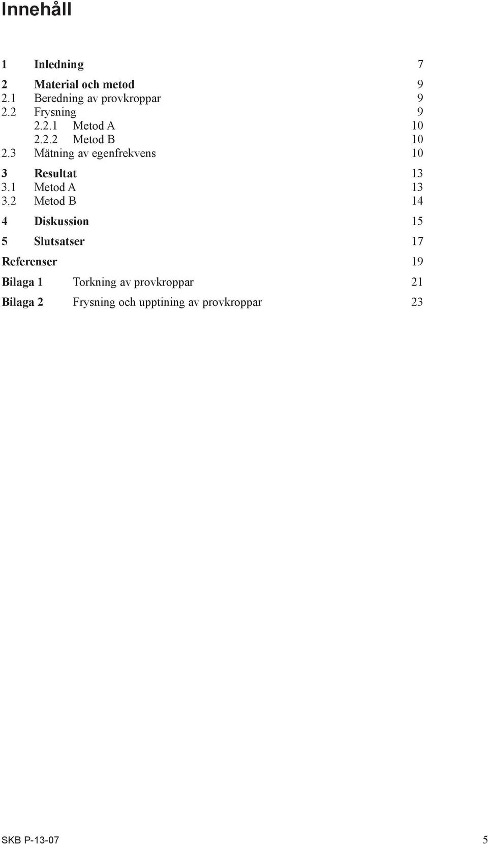 3 Mätning av egenfrekvens 10 3 Resultat 13 3.1 Metod A 13 3.