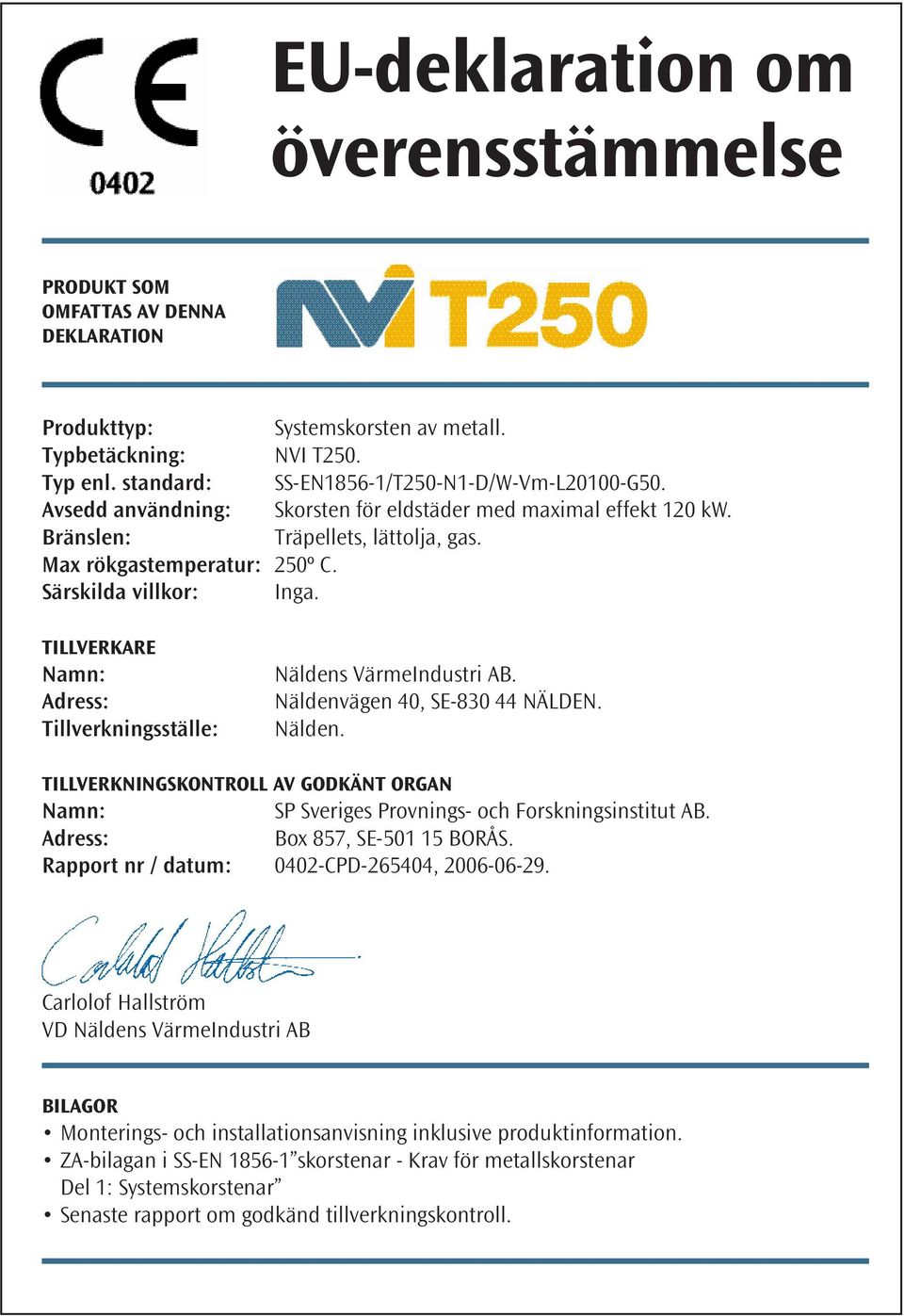 Tillverkare Namn: Adress: Tillverkningsställe: Näldens VärmeIndustri AB. Näldenvägen 40, SE-830 44 NÄLDEN. Nälden. Tillverkningskontroll av godkänt organ Namn: SP Sveriges Provnings- och Forskningsinstitut AB.